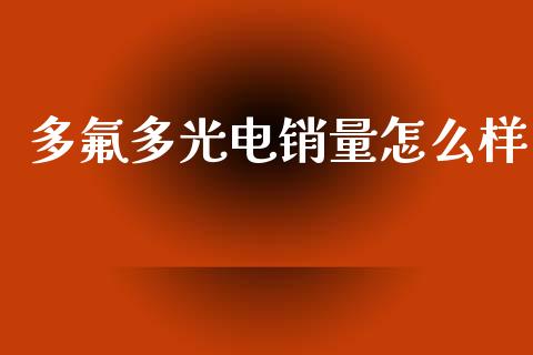 多氟多光电销量怎么样_https://www.ltsssb.com_期货在线_第1张