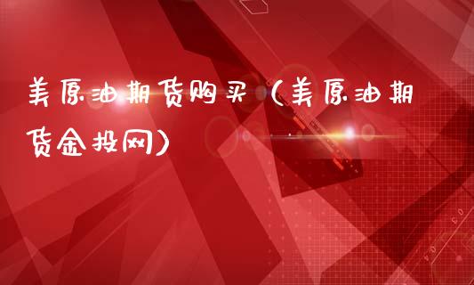 美原油期货购买（美原油期货金投网）_https://www.ltsssb.com_期货行情_第1张