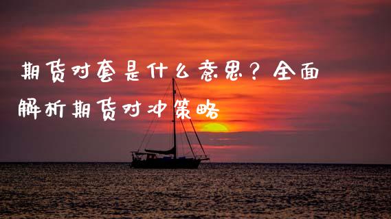 期货对套是什么意思？全面解析期货对冲策略_https://www.ltsssb.com_基金频道_第1张