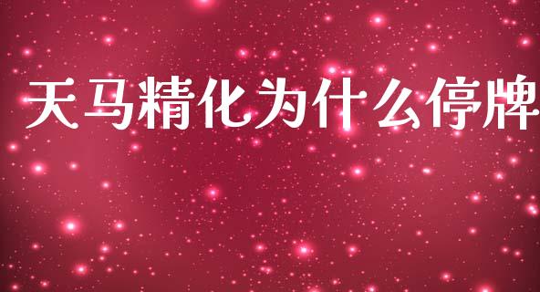 天马精化为什么停牌_https://www.ltsssb.com_基金频道_第1张