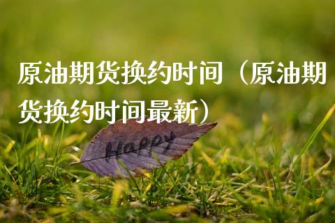 原油期货换约时间（原油期货换约时间最新）_https://www.ltsssb.com_期货密码_第1张