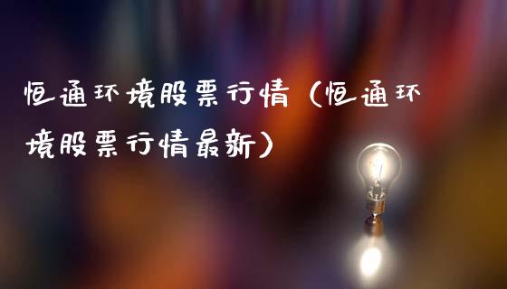 恒通环境股票行情（恒通环境股票行情最新）_https://www.ltsssb.com_新股数据_第1张