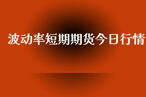 波动率短期期货今日行情_https://www.ltsssb.com_期货密码_第1张