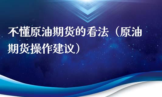 不懂原油期货的看法（原油期货操作建议）_https://www.ltsssb.com_期货密码_第1张