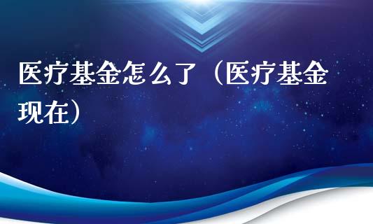 医疗基金怎么了（医疗基金现在）_https://www.ltsssb.com_国际财经_第1张