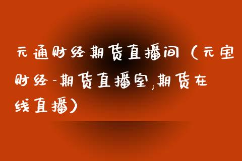 元通财经期货直播间（元宝财经-期货直播室,期货在线直播）_https://www.ltsssb.com_期货在线_第1张