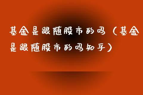 基金是跟随股市的吗（基金是跟随股市的吗知乎）_https://www.ltsssb.com_国际财经_第1张