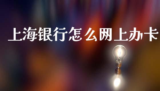 上海银行怎么网上办卡_https://www.ltsssb.com_期货在线_第1张