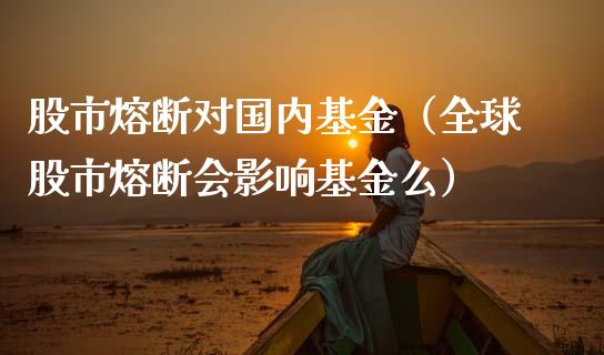 股市熔断对国内基金（全球股市熔断会影响基金么）_https://www.ltsssb.com_国际财经_第1张