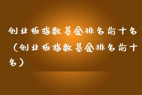 创业板指数基金排名前十名（创业板指数基金排名前十名）_https://www.ltsssb.com_基金频道_第1张