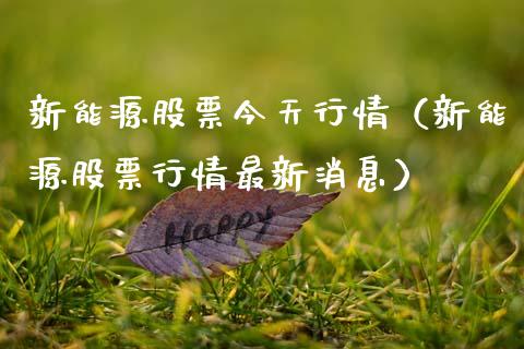 新能源股票今天行情（新能源股票行情最新消息）_https://www.ltsssb.com_股票理论_第1张