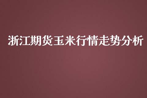 浙江期货玉米行情走势分析_https://www.ltsssb.com_期货密码_第1张