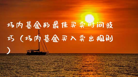 场内基金的最佳买卖时间技巧（场内基金买入卖出规则）_https://www.ltsssb.com_基金频道_第1张
