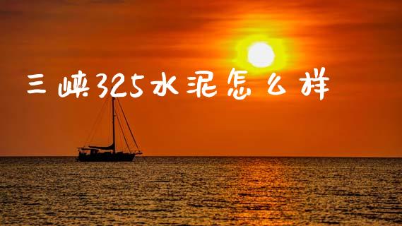 三峡325水泥怎么样_https://www.ltsssb.com_期货在线_第1张