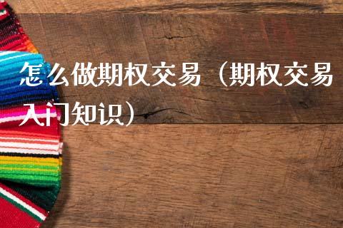 怎么做期权交易（期权交易入门知识）_https://www.ltsssb.com_期货密码_第1张