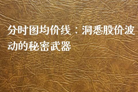 分时图均价线：洞悉股价波动的秘密武器_https://www.ltsssb.com_期货行情_第1张