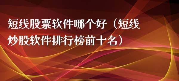 短线股票软件哪个好（短线炒股软件排行榜前十名）_https://www.ltsssb.com_股市分析_第1张
