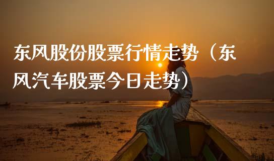 东风股份股票行情走势（东风汽车股票今日走势）_https://www.ltsssb.com_股市分析_第1张