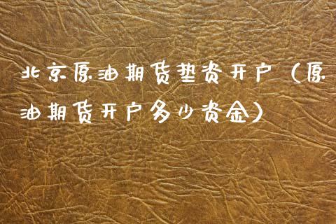 北京原油期货垫资开户（原油期货开户多少资金）_https://www.ltsssb.com_期货密码_第1张