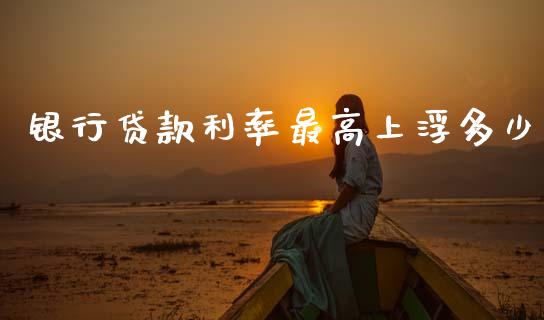 银行贷款利率最高上浮多少_https://www.ltsssb.com_期货密码_第1张