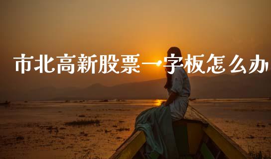 市北高新股票一字板怎么办_https://www.ltsssb.com_国际财经_第1张