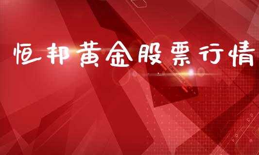 恒邦黄金股票行情_https://www.ltsssb.com_股市分析_第1张