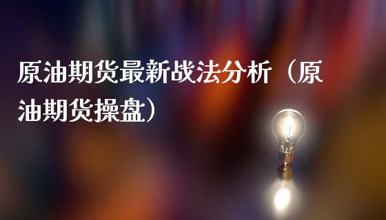 原油期货最新战法分析（原油期货操盘）_https://www.ltsssb.com_期货密码_第1张