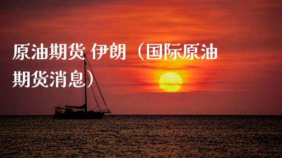 原油期货 伊朗（国际原油期货消息）_https://www.ltsssb.com_期货密码_第1张
