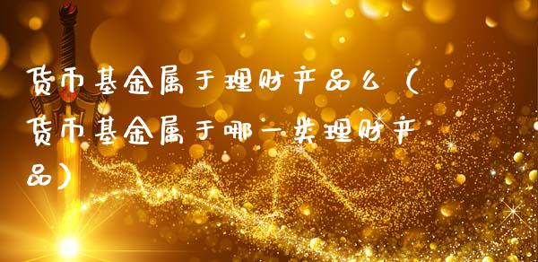 货币基金属于理财产品么（货币基金属于哪一类理财产品）_https://www.ltsssb.com_基金频道_第1张