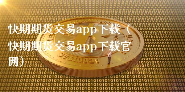 快期期货交易app下载（快期期货交易app下载官网）_https://www.ltsssb.com_国际财经_第1张