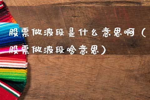 股票做波段是什么意思啊（股票做波段啥意思）_https://www.ltsssb.com_新股数据_第1张