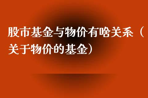 股市基金与物价有啥关系（关于物价的基金）_https://www.ltsssb.com_基金频道_第1张