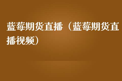 蓝莓期货直播（蓝莓期货直播视频）_https://www.ltsssb.com_期货在线_第1张