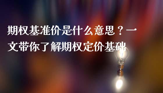 期权基准价是什么意思？一文带你了解期权定价基础_https://www.ltsssb.com_期货在线_第1张
