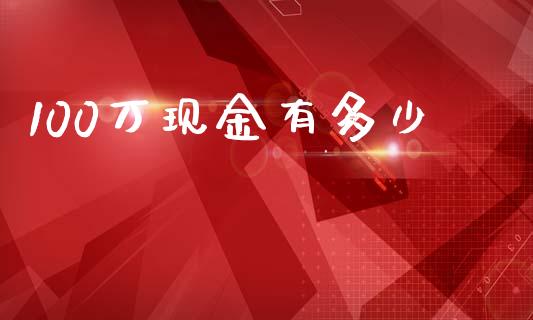 100万现金有多少_https://www.ltsssb.com_国际财经_第1张