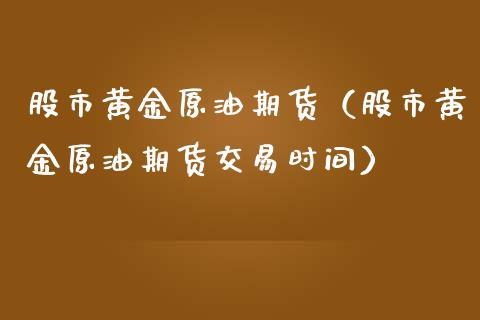 股市黄金原油期货（股市黄金原油期货交易时间）_https://www.ltsssb.com_期货行情_第1张
