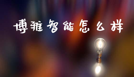 博雅智能怎么样_https://www.ltsssb.com_股票理论_第1张
