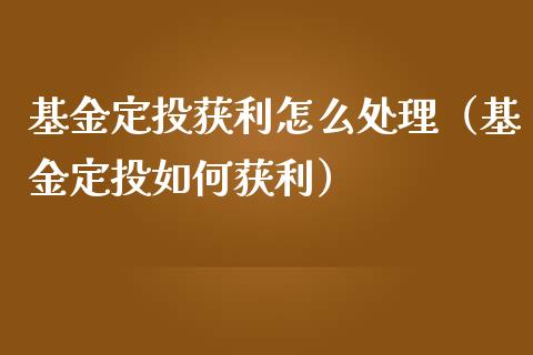 基金定投获利怎么处理（基金定投如何获利）_https://www.ltsssb.com_国际财经_第1张