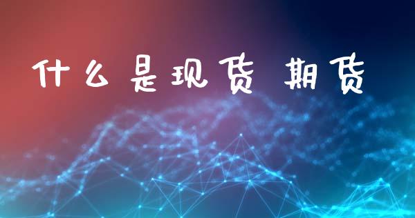 什么是现货 期货_https://www.ltsssb.com_新股数据_第1张