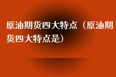 原油期货四大特点（原油期货四大特点是）_https://www.ltsssb.com_期货密码_第1张