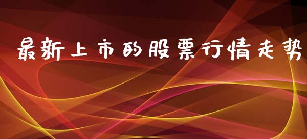 最新上市的股票行情走势_https://www.ltsssb.com_新股数据_第1张