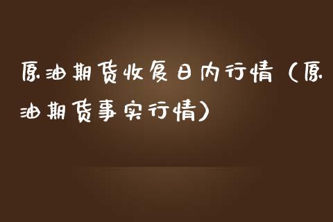 原油期货收复日内行情（原油期货事实行情）_https://www.ltsssb.com_期货密码_第1张