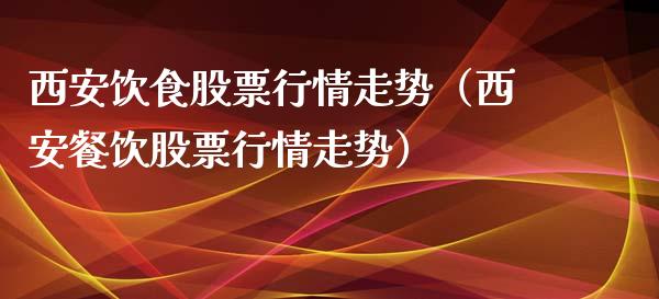 西安饮食股票行情走势（西安餐饮股票行情走势）_https://www.ltsssb.com_新股数据_第1张