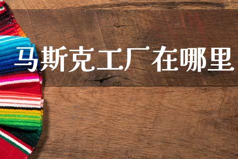 马斯克工厂在哪里_https://www.ltsssb.com_国际财经_第1张