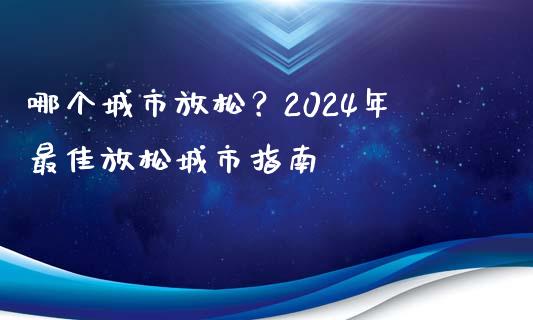 哪个城市放松？2024年最佳放松城市指南_https://www.ltsssb.com_股市分析_第1张
