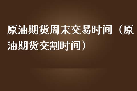 原油期货周末交易时间（原油期货交割时间）_https://www.ltsssb.com_期货密码_第1张