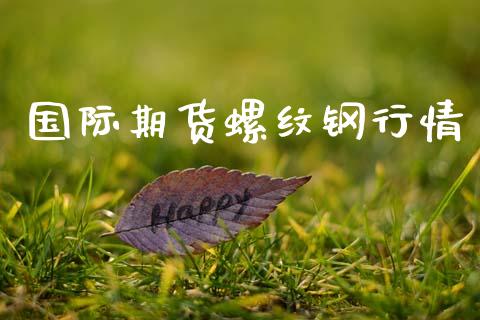 国际期货螺纹钢行情_https://www.ltsssb.com_期货在线_第1张