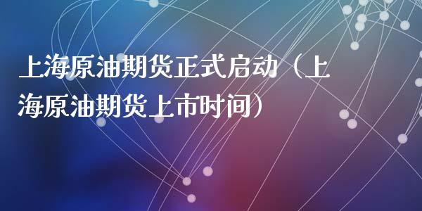 上海原油期货正式启动（上海原油期货上市时间）_https://www.ltsssb.com_期货密码_第1张