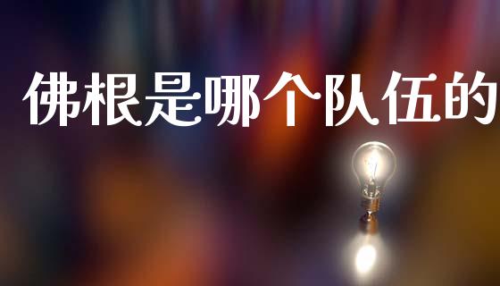 佛根是哪个队伍的_https://www.ltsssb.com_国际财经_第1张