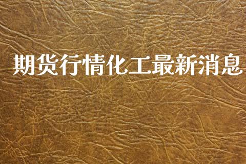 期货行情化工最新消息_https://www.ltsssb.com_期货在线_第1张